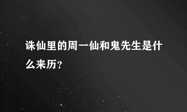 诛仙里的周一仙和鬼先生是什么来历？