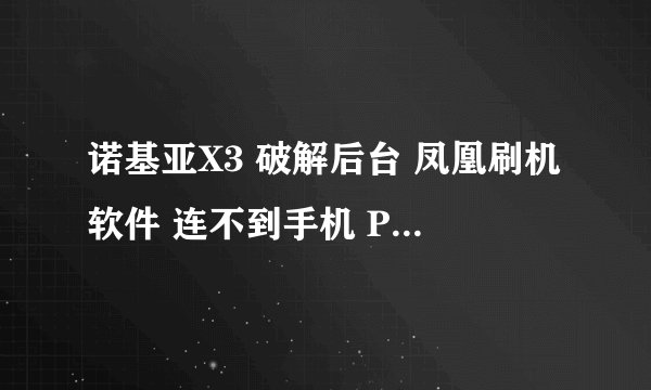 诺基亚X3 破解后台 凤凰刷机软件 连不到手机 PC套件 连接正常..是不是要关机才行啊！