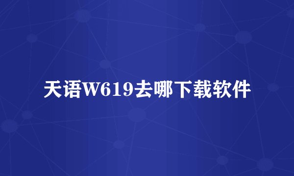 天语W619去哪下载软件