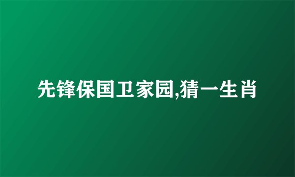 先锋保国卫家园,猜一生肖