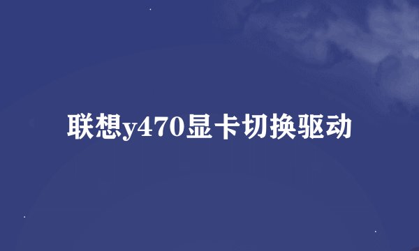 联想y470显卡切换驱动