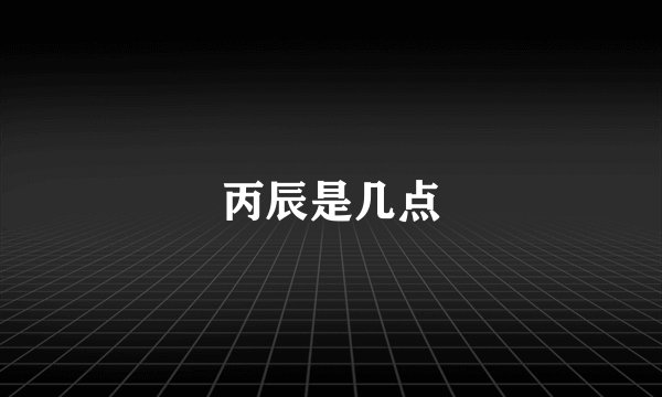 丙辰是几点