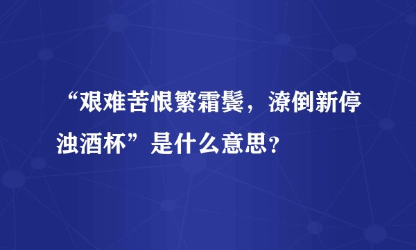 “艰难苦恨繁霜鬓，潦倒新停浊酒杯”是什么意思？