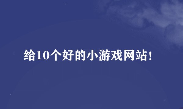 给10个好的小游戏网站！
