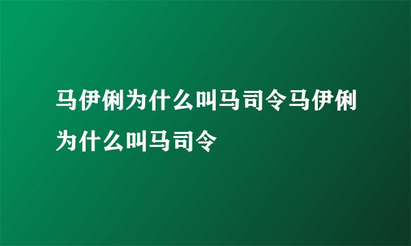 马伊俐为什么叫马司令马伊俐为什么叫马司令