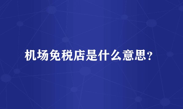 机场免税店是什么意思？