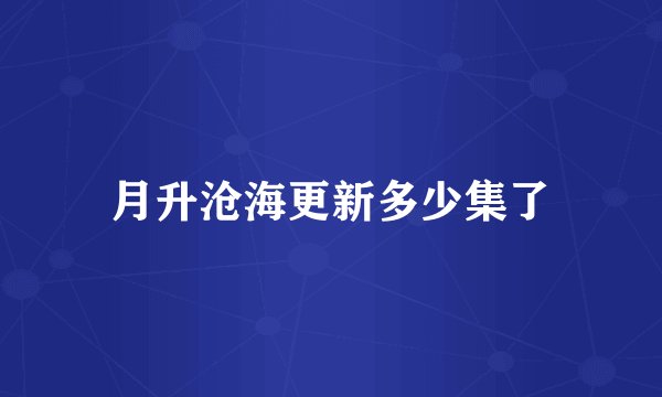 月升沧海更新多少集了