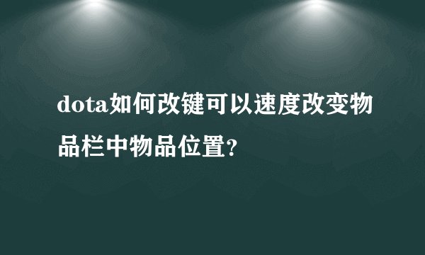 dota如何改键可以速度改变物品栏中物品位置？