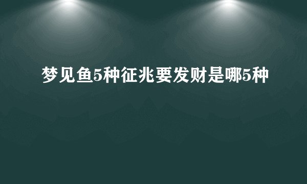 梦见鱼5种征兆要发财是哪5种