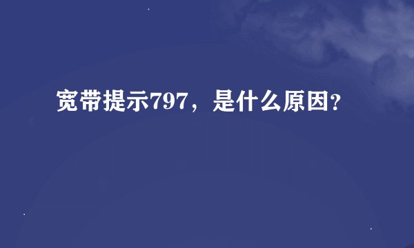 宽带提示797，是什么原因？