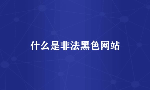 什么是非法黑色网站