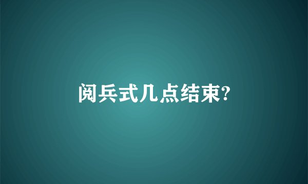 阅兵式几点结束?