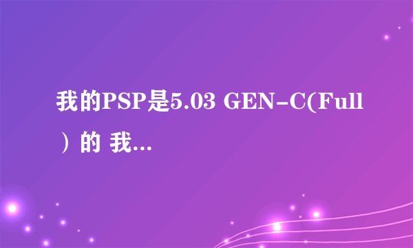 我的PSP是5.03 GEN-C(Full）的 我下了怪物猎人3 用了很多破解器还是玩不了 怎样才能破解呢
