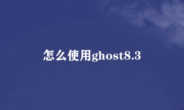 怎么使用ghost8.3