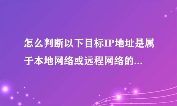 怎么判断以下目标IP地址是属于本地网络或远程网络的宿主机？
