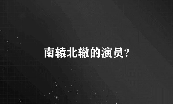 南辕北辙的演员?