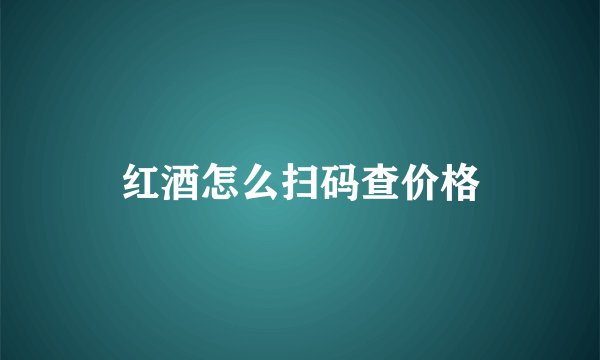 红酒怎么扫码查价格