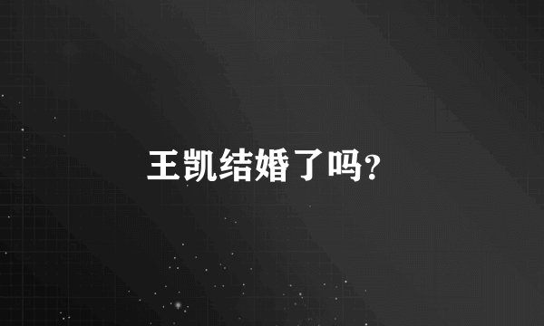 王凯结婚了吗？