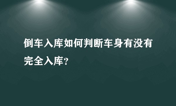 倒车入库如何判断车身有没有完全入库？