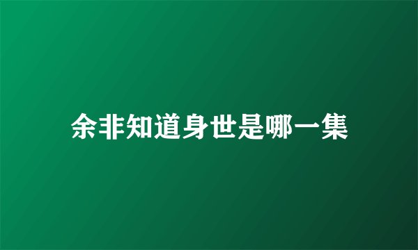 余非知道身世是哪一集