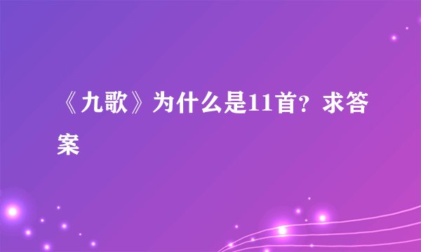 《九歌》为什么是11首？求答案