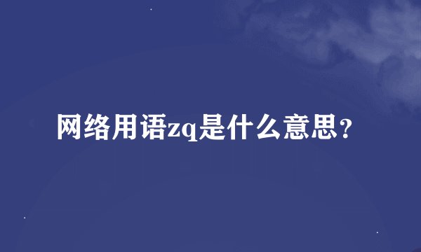 网络用语zq是什么意思？