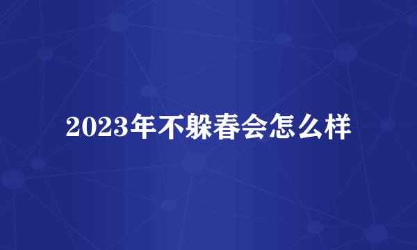 2023年不躲春会怎么样