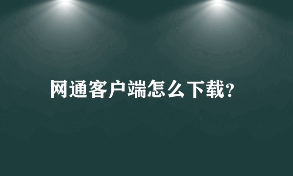 网通客户端怎么下载？