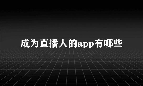 成为直播人的app有哪些