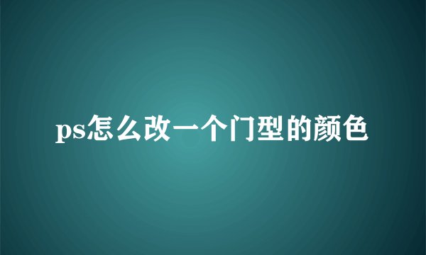ps怎么改一个门型的颜色
