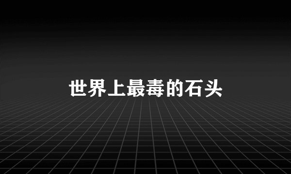 世界上最毒的石头