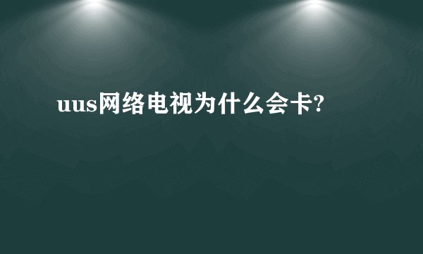 uus网络电视为什么会卡?