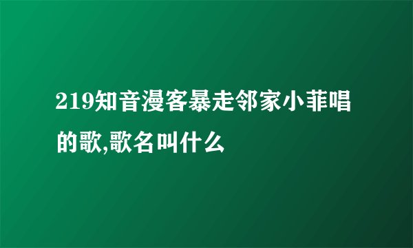 219知音漫客暴走邻家小菲唱的歌,歌名叫什么