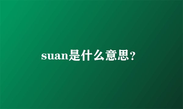 suan是什么意思？
