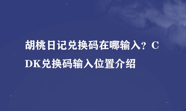 胡桃日记兑换码在哪输入？CDK兑换码输入位置介绍