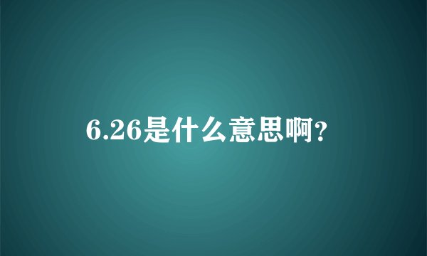 6.26是什么意思啊？