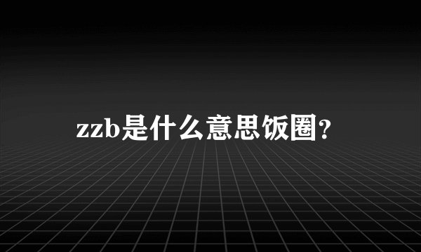zzb是什么意思饭圈？