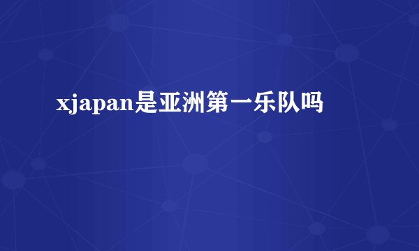 xjapan是亚洲第一乐队吗