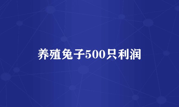 养殖兔子500只利润