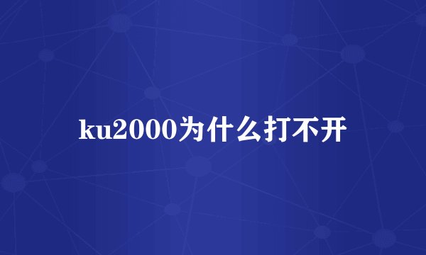 ku2000为什么打不开