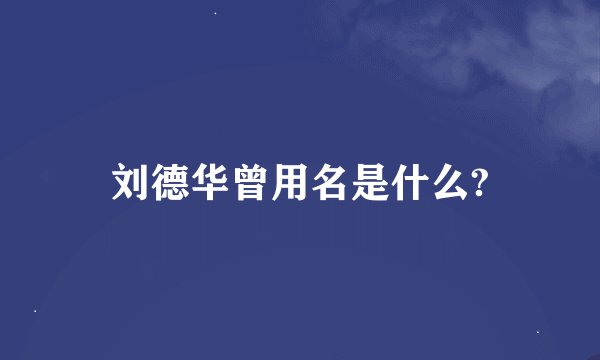 刘德华曾用名是什么?