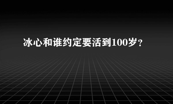 冰心和谁约定要活到100岁？