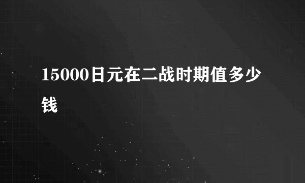 15000日元在二战时期值多少钱