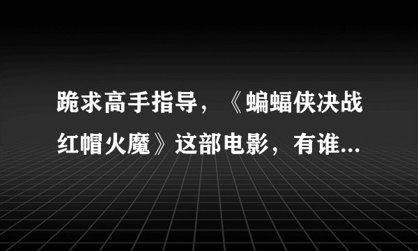 跪求高手指导，《蝙蝠侠决战红帽火魔》这部电影，有谁真正能看的懂的，详细说明一下这部电影的中心思想。