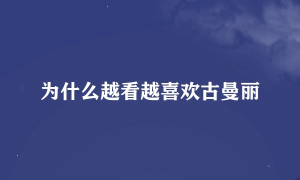为什么越看越喜欢古曼丽