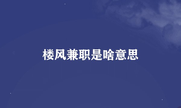 楼风兼职是啥意思