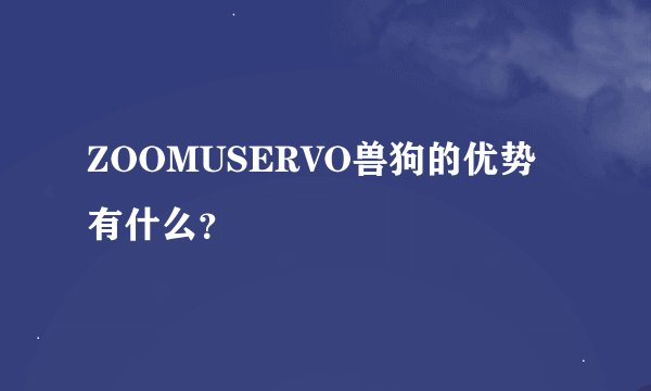 ZOOMUSERVO兽狗的优势有什么？