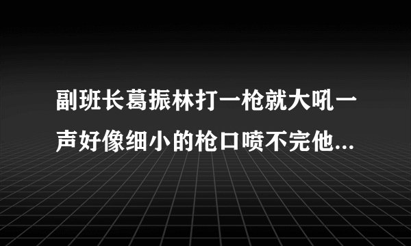 副班长葛振林打一枪就大吼一声好像细小的枪口喷不完他的满腔怒火