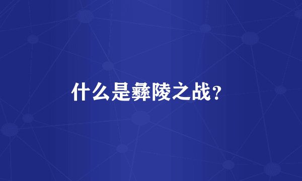 什么是彝陵之战？