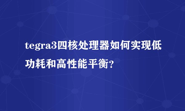 tegra3四核处理器如何实现低功耗和高性能平衡？